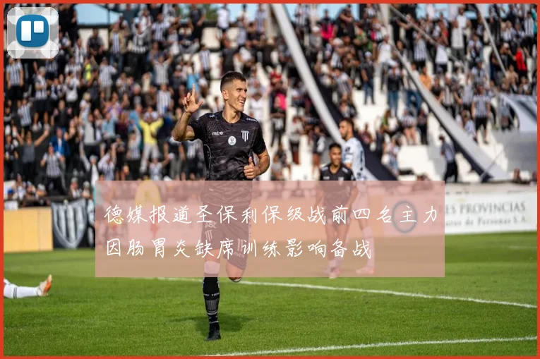 德媒报道圣保利保级战前四名主力因肠胃炎缺席训练影响备战
