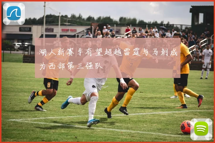 湖人新赛季有望超越雷霆与马刺成为西部第三强队