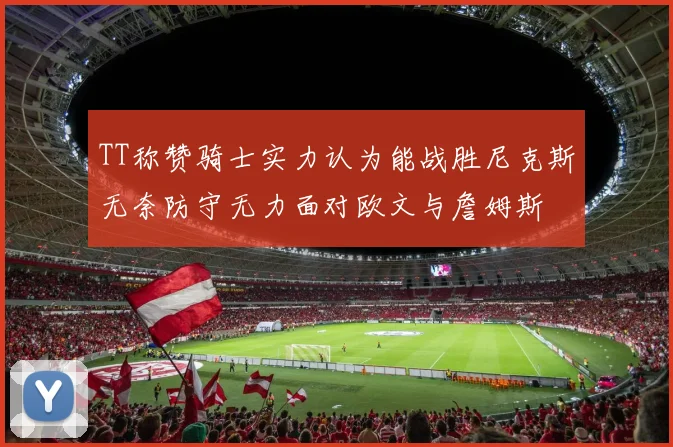 TT称赞骑士实力认为能战胜尼克斯无奈防守无力面对欧文与詹姆斯