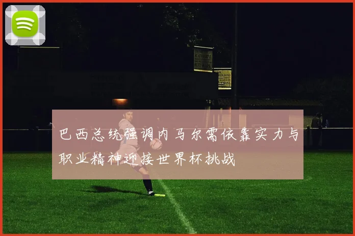 巴西总统强调内马尔需依靠实力与职业精神迎接世界杯挑战