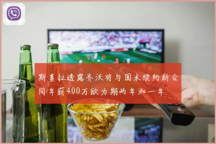 斯基拉透露齐沃将与国米续约新合同年薪400万欧为期两年加一年