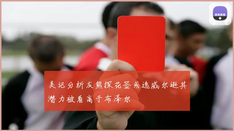 美记分析灰熊探花签或选威尔逊其潜力被看高于布泽尔