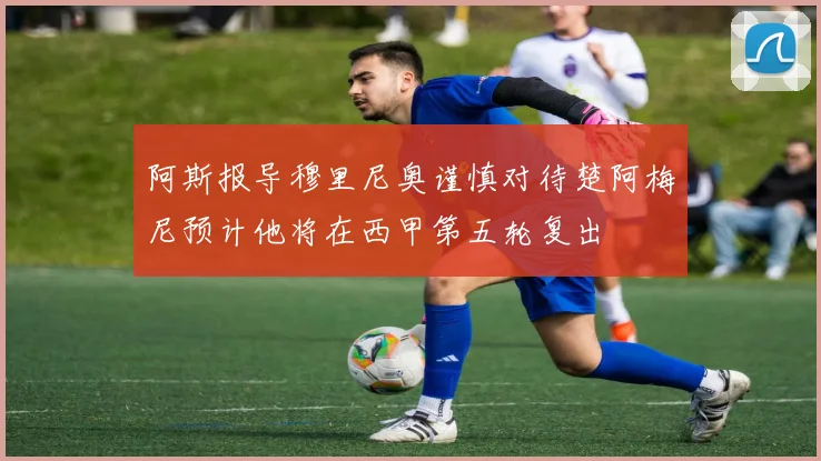 阿斯报导穆里尼奥谨慎对待楚阿梅尼预计他将在西甲第五轮复出